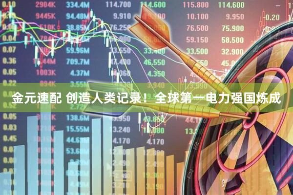 金元速配 创造人类记录！全球第一电力强国炼成