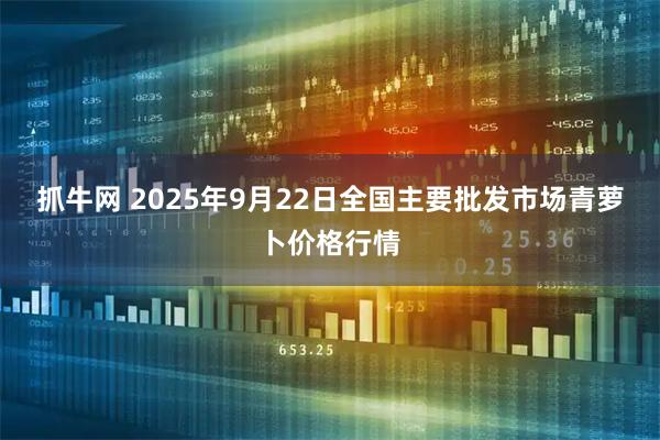 抓牛网 2025年9月22日全国主要批发市场青萝卜价格行情