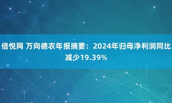 倍悦网 万向德农年报摘要：2024年归母净利润同比减少19.39%