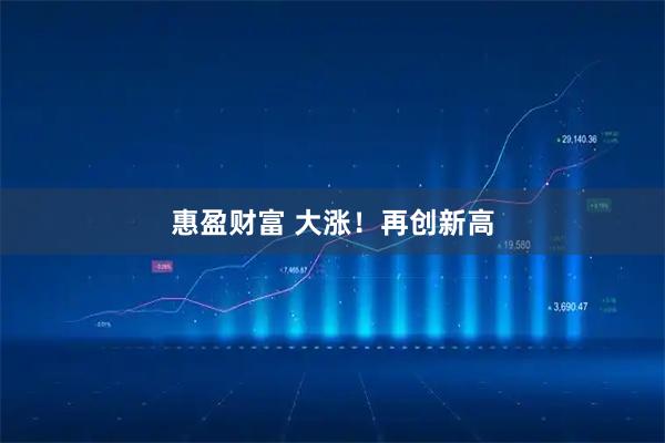 惠盈财富 大涨！再创新高