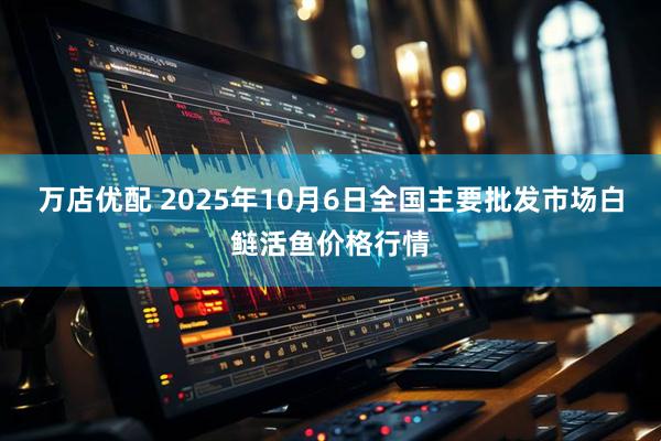 万店优配 2025年10月6日全国主要批发市场白鲢活鱼价格行情