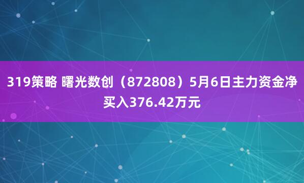 319策略 曙光数创（872808）5月6日主力资金净买入376.42万元