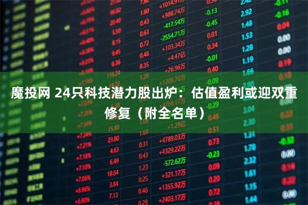 魔投网 24只科技潜力股出炉：估值盈利或迎双重修复（附全名单）